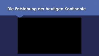 Die Entstehung der heutigen Kontinente
 
