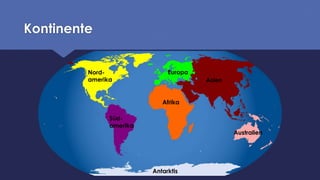Kontinente
Nord-
amerika
Süd-
amerika
Afrika
Europa
Asien
Australien
Antarktis
 