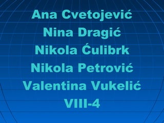 Ana Cvetojević
Nina Dragić
Nikola Ćulibrk
Nikola Petrović
Valentina Vukelić
VIII-4
 