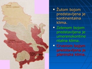  Žutom bojomŽutom bojom
predstavljena jepredstavljena je
kontinentalnakontinentalna
klima.klima.
 Zelenom bojomZelenom bojom
predstavljena jepredstavljena je
umerenokontineumerenokontine
ntalna klima.ntalna klima.
 Crvenom bojomCrvenom bojom
predstavljena jepredstavljena je
planinska klima.planinska klima.
 