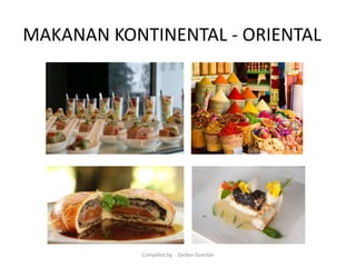 MAKANAN KONTINENTAL - ORIENTAL
Compiled by : Deden Gumilar
 
