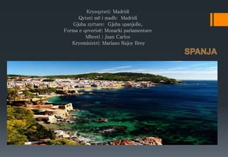 Kryeqyteti: Madridi
Qyteti më i madh: Madridi
Gjuha zyrtare: Gjuha spanjolle,
Forma e qeverisë: Monarki parlamentare
Mbreti : Juan Carlos
Kryeministri: Mariano Rajoy Brey
 