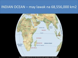 INDIAN OCEAN – may lawak na 68,556,000 km2
 