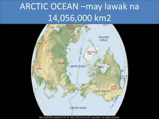 ARCTIC OCEAN –may lawak na
14,056,000 km2
 