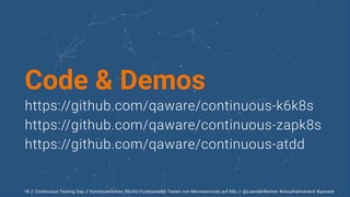 // Continuous Testing Day // Kontinuierliches (Nicht)-Funktionales Testen von Microservices auf K8s // @LeanderReimer #cloudnativenerd #qaware
18
Code & Demos
https://github.com/qaware/continuous-k6k8s


https://github.com/qaware/continuous-zapk8s


https://github.com/qaware/continuous-atdd
 