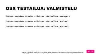 OSX TESTAILUA: VALMISTELU
docker-machine create --driver virtualbox manager1
docker-machine create --driver virtualbox worker1
docker-machine create --driver virtualbox worker2
https://github.com/docker/labs/tree/master/swarm-mode/beginner-tutorial
 
