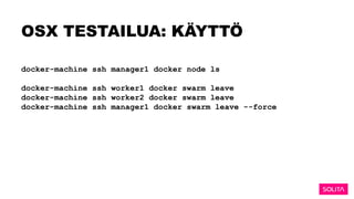 OSX TESTAILUA: KÄYTTÖ
docker-machine ssh manager1 docker node ls
docker-machine ssh worker1 docker swarm leave
docker-machine ssh worker2 docker swarm leave
docker-machine ssh manager1 docker swarm leave --force
 
