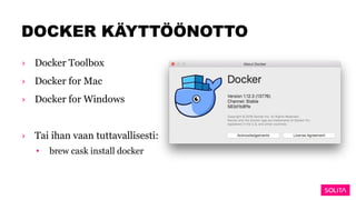 DOCKER KÄYTTÖÖNOTTO
› Docker Toolbox
› Docker for Mac
› Docker for Windows
› Tai ihan vaan tuttavallisesti:
• brew cask install docker
 