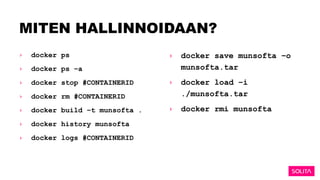 MITEN HALLINNOIDAAN?
› docker ps
› docker ps –a
› docker stop #CONTAINERID
› docker rm #CONTAINERID
› docker build –t munsofta .
› docker history munsofta
› docker logs #CONTAINERID
› docker save munsofta –o
munsofta.tar
› docker load –i
./munsofta.tar
› docker rmi munsofta
 