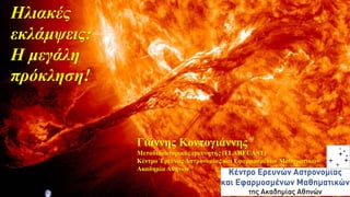 30/3/2017 Athens Science Festival 2017 1
Ηλιακές
εκλάμψεις:
Η μεγάλη
πρόκληση!
Γιάννης Κοντογιάννης
Μεταδιδακτορικός ερευνητής (FLARECAST)
Κέντρο Έρευνας Αστρονομίας και Εφαρμοσμένων Μαθηματικών
Ακαδημία Αθηνών
 