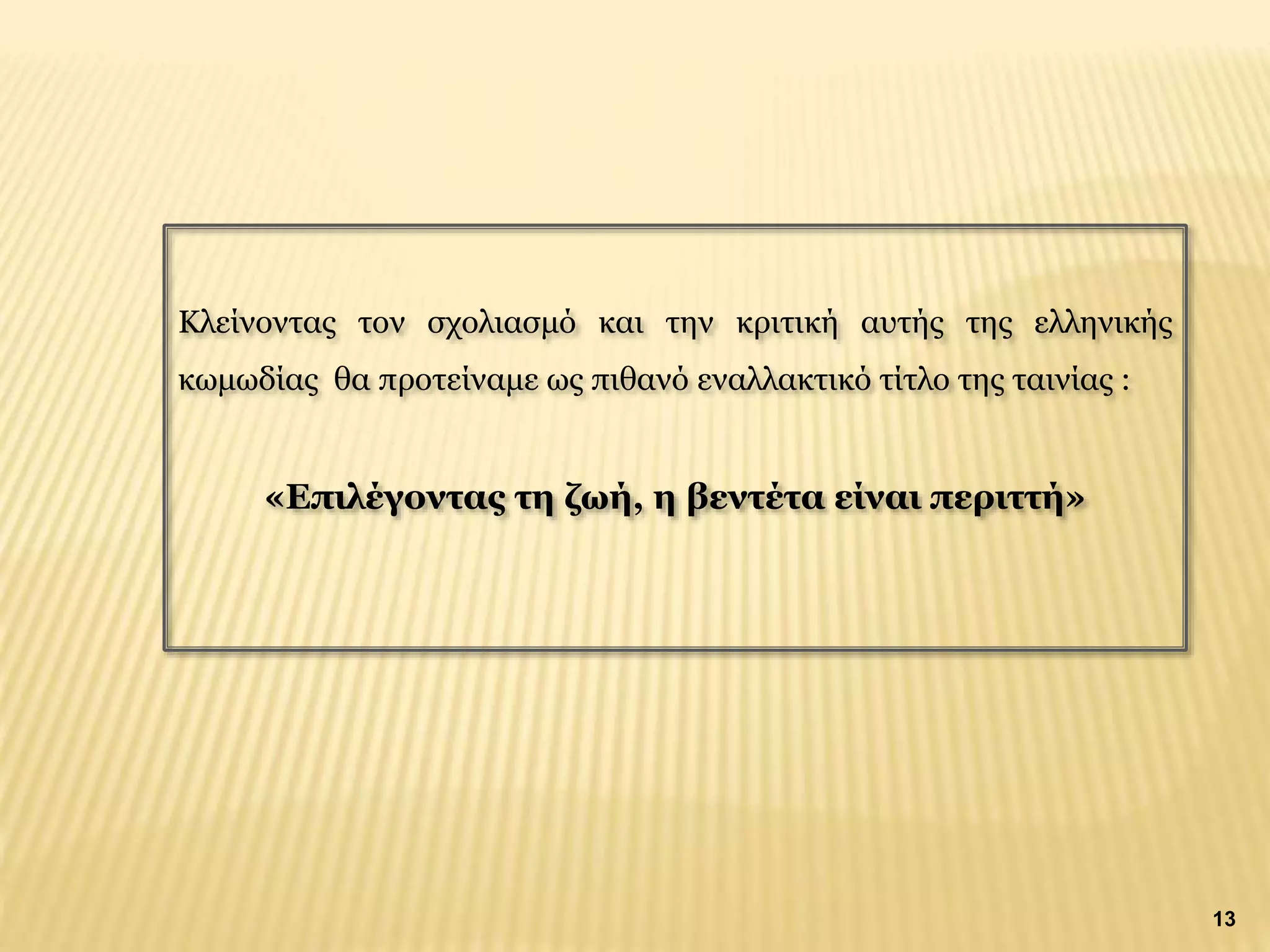 Κλείνοντας τον σχολιασμό και την κριτική αυτής της ελληνικής
κωμωδίας θα προτείναμε ως πιθανό εναλλακτικό τίτλο της ταινίας :
«Επιλέγοντας τη ζωή, η βεντέτα είναι περιττή»
13
 