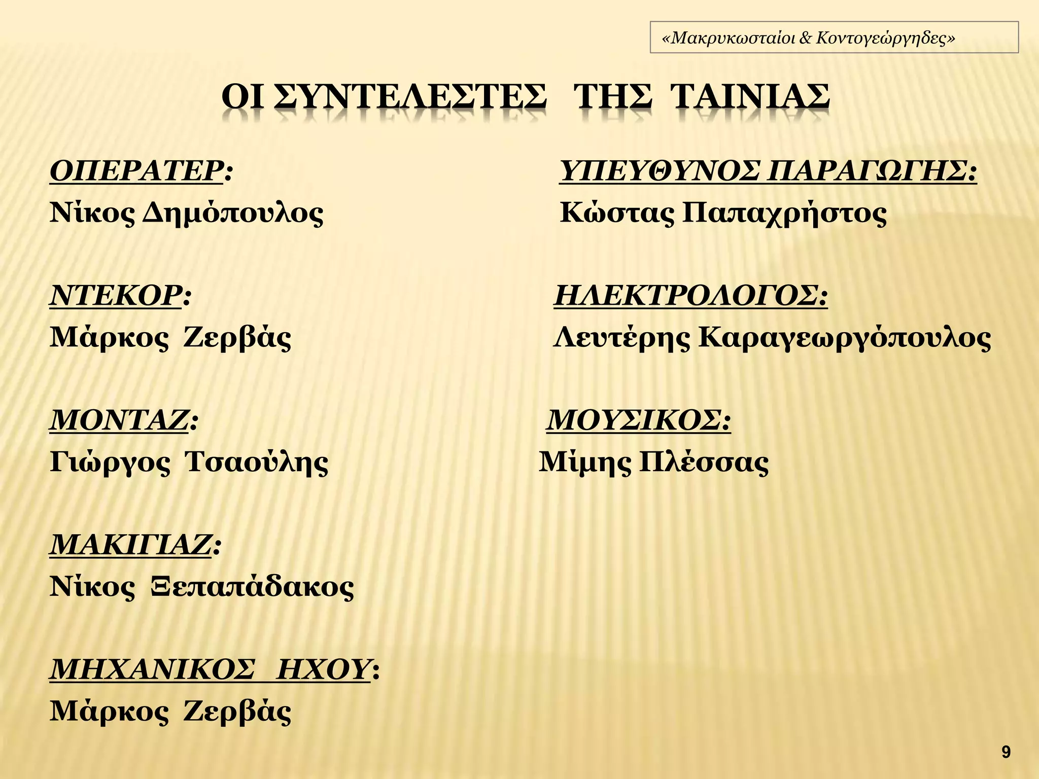 ΟΠΕΡΑΤΕΡ: ΥΠΕΥΘΥΝΟΣ ΠΑΡΑΓΩΓΗΣ:
Νίκος Δημόπουλος Κώστας Παπαχρήστος
ΝΤΕΚΟΡ: ΗΛΕΚΤΡΟΛΟΓΟΣ:
Μάρκος Ζερβάς Λευτέρης Καραγεωργόπουλος
ΜΟΝΤΑΖ: ΜΟΥΣΙΚΟΣ:
Γιώργος Τσαούλης Μίμης Πλέσσας
ΜΑΚΙΓΙΑΖ:
Νίκος Ξεπαπάδακος
ΜΗΧΑΝΙΚΟΣ ΗΧΟΥ:
Μάρκος Ζερβάς
ΟΙ ΣΥΝΤΕΛΕΣΤΕΣ ΤΗΣ ΤΑΙΝΙΑΣ
«Μακρυκωσταίοι & Κοντογεώργηδες»
9
 