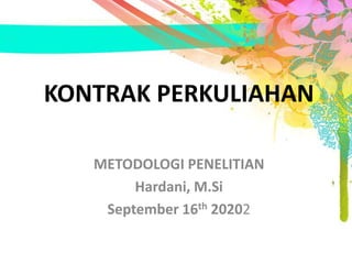 KONTRAK PERKULIAHAN
METODOLOGI PENELITIAN
Hardani, M.Si
September 16th 20202
 