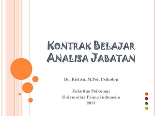 KONTRAK BELAJAR
ANALISA JABATAN
By: Rislisa, M.Psi, Psikolog
Fakultas Psikologi
Universitas Prima Indonesia
2017
 