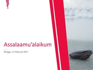 Minggu, 12 Februari 2017
Assalaamu’alaikum
 