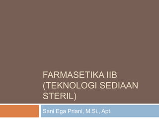 FARMASETIKA IIB
(TEKNOLOGI SEDIAAN
STERIL)
Sani Ega Priani, M.Si., Apt.
 