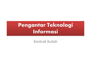 Pengantar Teknologi
Informasi
Kontrak Kuliah
 