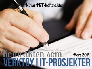 Kontrakten som
Verktøy I IT-prosjekteR
Nima IKT-kontrakter
Mars 2014
 
