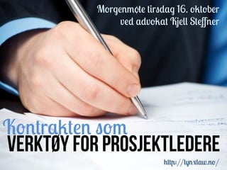 Morgenmøte tirsdag 16. oktober
               ved advokat Kjell Steﬀner




Kontrakten som
Verktøy for prosjektledere
                          http://lynxlaw.no/
 