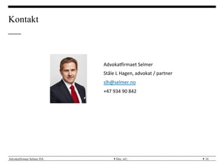 Advokatfirmaet Selmer DA } }Doc. ref.: 10
Kontakt
Advokaairmaet	
 Selmer	
 
Ståle	
 L	
 Hagen,	
 advokat	
 /	
 partner	
 
slh@selmer.no	
 
+47	
 934	
 90	
 842	
 
 