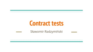 Contract tests
Sławomir Radzymiński
 