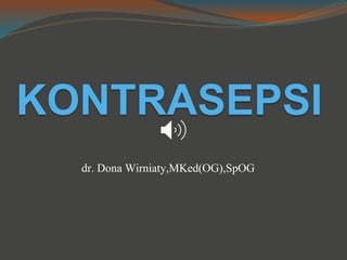 KONTRASEPSI
dr. Dona Wirniaty,MKed(OG),SpOG
 