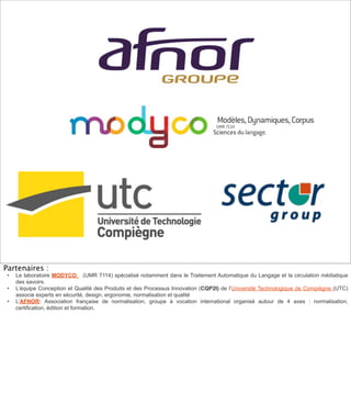 Partenaires :
 •   Le laboratoire MODYCO (UMR 7114) spécialisé notamment dans le Traitement Automatique du Langage et la c...