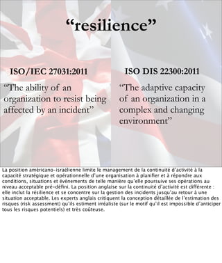 “resilience”

   ISO/IEC 27031:2011                                  ISO DIS 22300:2011
“The ability of an                ...