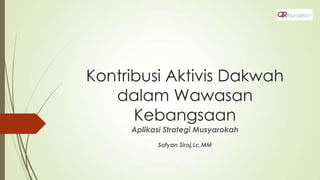 Kontribusi Aktivis Dakwah
dalam Wawasan
Kebangsaan
Aplikasi Strategi Musyarokah
Sofyan Siroj,Lc,MM
 
