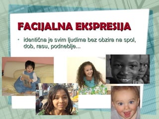 FACIJALNA EKSPRESIJA identična je svim ljudima bez obzira na spol, dob, rasu, podneblje... 