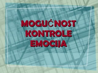 MOGU Ć NOST KONTROLE EMOCIJA 