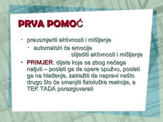 PRVA POMO Ć preusmjeriti aktivnosti i mišljenje automatski će emocije  slijediti aktivnosti i mišljenje PRIMJER : dijete koje se zbog nečega naljuti – poslati ga da opere spužvu, poslati ga na hlađenje, zatražiti da napravi nešto drugo što će smanjiti fiziološke reakcije, a TEK TADA porazgovarati 