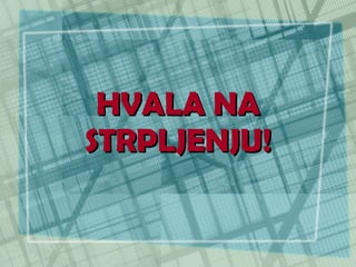 HVALA NA STRPLJENJU! 