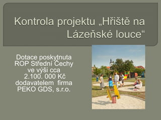 Kontrola projektu „Hřiště na Lázeňské louce“ Dotace poskytnuta ROP Střední Čechy ve výši cca  2.100. 000 Kč dodavatelem  firma PEKO GDS, s.r.o. 