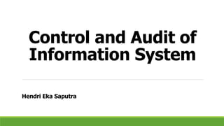 Control and Audit of
Information System
Hendri Eka Saputra
 