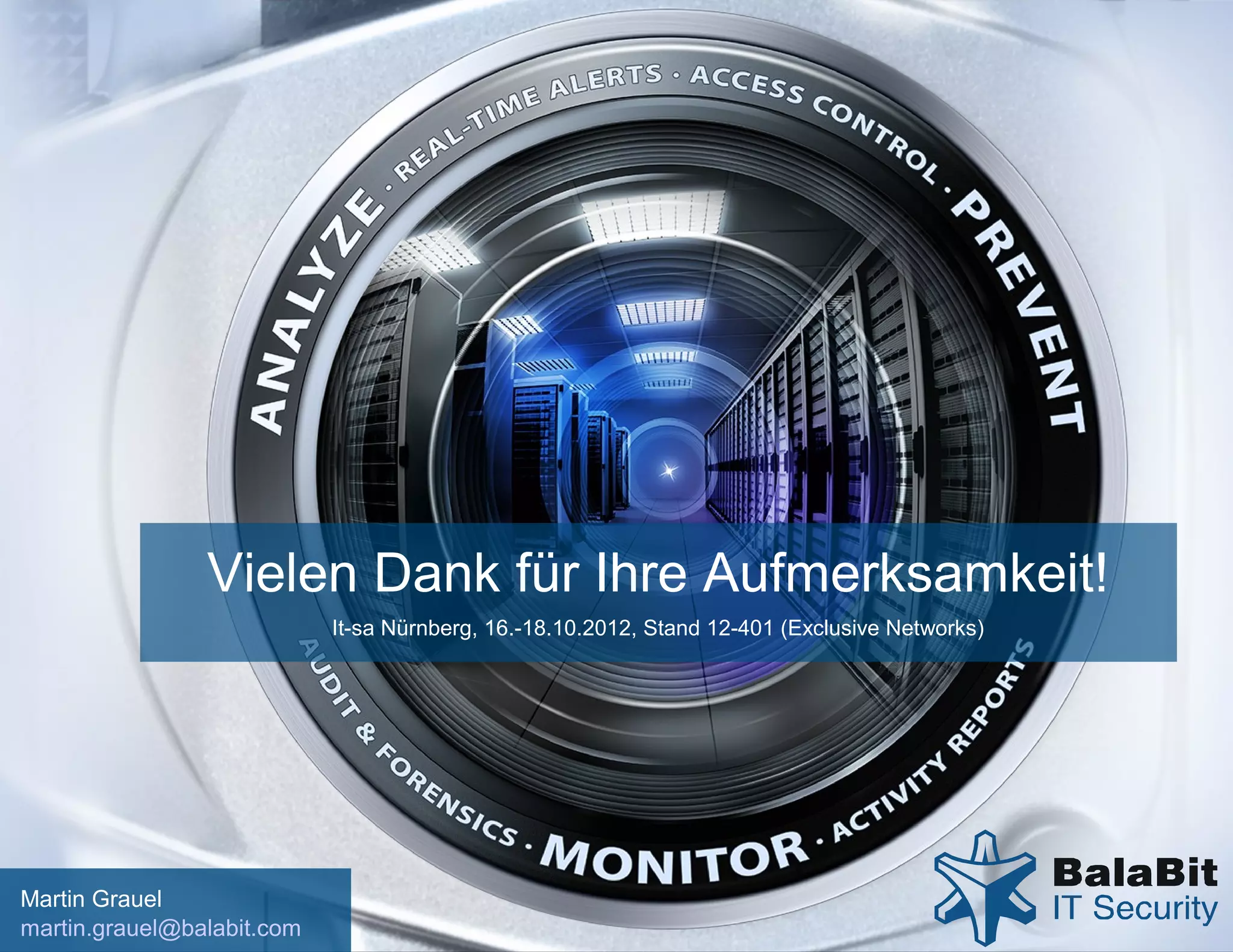 Vielen Dank für Ihre Aufmerksamkeit!
                            It-sa Nürnberg, 16.-18.10.2012, Stand 12-401 (Exclusive Networks)




Martin Grauel                                                                                   www.balabit.com
martin.grauel@balabit.com
 