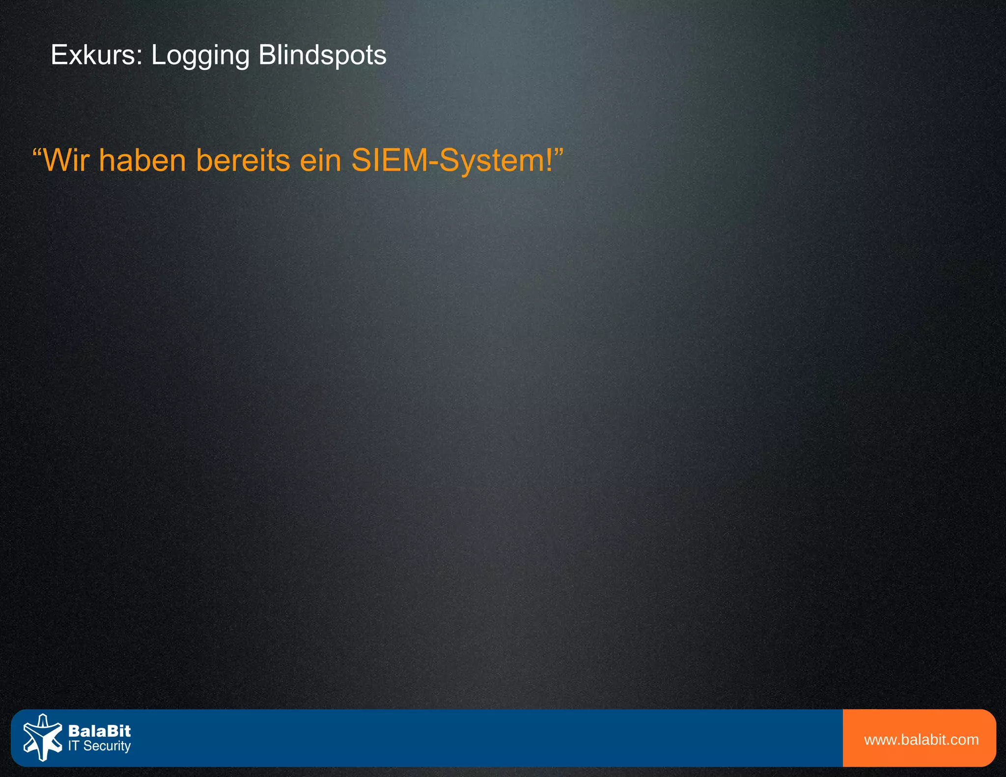 Exkurs: Logging Blindspots


“Wir haben bereits ein SIEM-System!”




                                       www.balabit.com
 