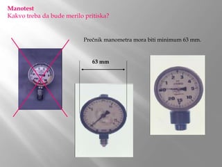 Prečnik manometra mora biti minimum 63 mm.
63 mm
Manotest
Kakvo treba da bude merilo pritiska?
 
