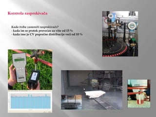 Kontrola rasprskivača
Kada treba zameniti rasprskivače?
- kada im se protok provećao za više od 15 %
- kada ime je CV poprečne distribucije veći od 10 %
 