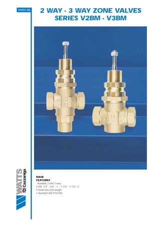 01I551-GB
               2 WAY - 3 WAY ZONE VALVES
                  SERIES V2BM - V3BM




            MAIN
            FEATURES
            - Available 2 and 3 way:
            • DN: 1/2” - 3/4” - 1” - 1.1/4” - 1.1/2”- 2”
            • Small sizes and weigth
            • Standard UNI 9753/90
 