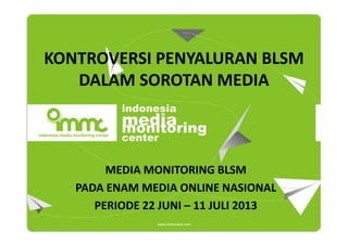 KONTROVERSI PENYALURAN BLSM
DALAM SOROTAN MEDIA

MEDIA MONITORING BLSM
PADA ENAM MEDIA ONLINE NASIONAL
PERIODE 22 JUNI – 11 JULI 2013

 
