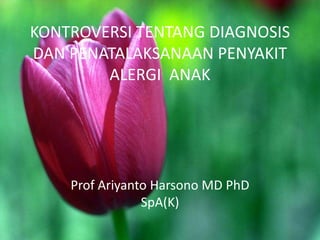 KONTROVERSI TENTANG DIAGNOSIS
DAN PENATALAKSANAAN PENYAKIT
ALERGI ANAK

Prof Ariyanto Harsono MD PhD
SpA(K)

 