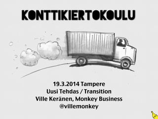 Konttikiertokoulu
19.3.2014 Tampere
Uusi Tehdas / Transition
Ville Keränen, Monkey Business
@villemonkey
 