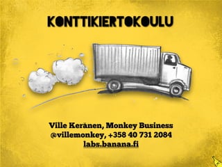 Konttikiertokoulu
Ville Keränen, Monkey Business
@villemonkey, +358 40 731 2084
labs.banana.fi
www.konttikiertokoulu.fi
 