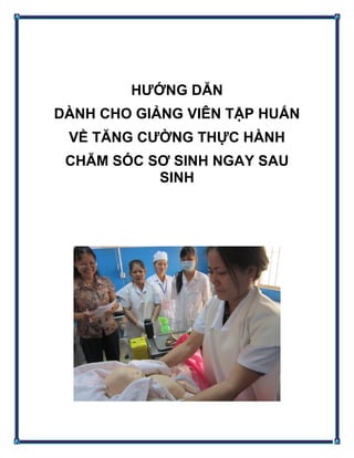 HƯỚNG DẪN
DÀNH CHO GIẢNG VIÊN TẬP HUẤN
VỀ TĂNG CƯỜNG THỰC HÀNH
CHĂM SÓC SƠ SINH NGAY SAU
SINH
 