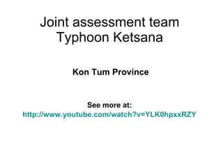 Joint assessment team Typhoon Ketsana Kon Tum Province See more at:  http://www.youtube.com/watch?v=YLK0hpxxRZY   
