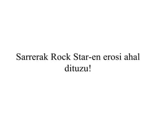 Sarrerak Rock Star-en erosi ahal dituzu! 