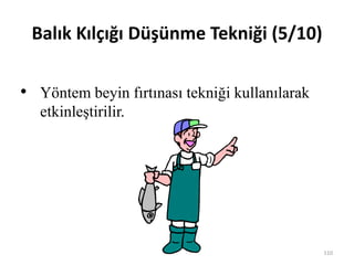 Balık Kılçığı Düşünme Tekniği (5/10)
• Yöntem beyin fırtınası tekniği kullanılarak
etkinleştirilir.
110
 
