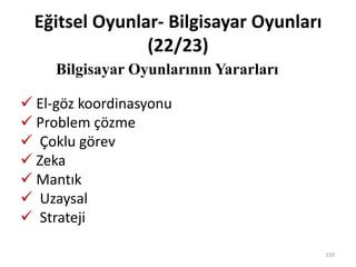 Eğitsel Oyunlar- Bilgisayar Oyunları
(22/23)
Bilgisayar Oyunlarının Yararları
159
 El-göz koordinasyonu
 Problem çözme
 Çoklu görev
 Zeka
 Mantık
 Uzaysal
 Strateji
 