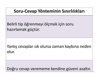 Soru-Cevap Yönteminin Sınırlılıkları
Belirli tip öğrenmeyi ölçmek için soru
hazırlamak güçtür.
Yanlış cevaplar sık olursa zaman kaybına neden
olur.
Doğru cevap verememe kendine güveni azaltır. 32
 